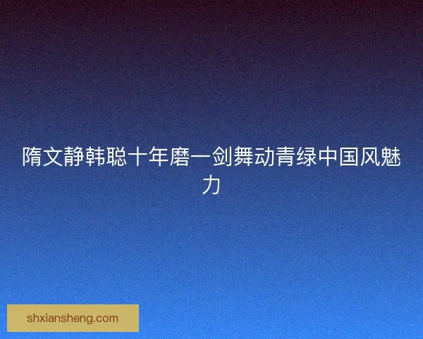 隋文静韩聪十年磨一剑舞动青绿中国风魅力