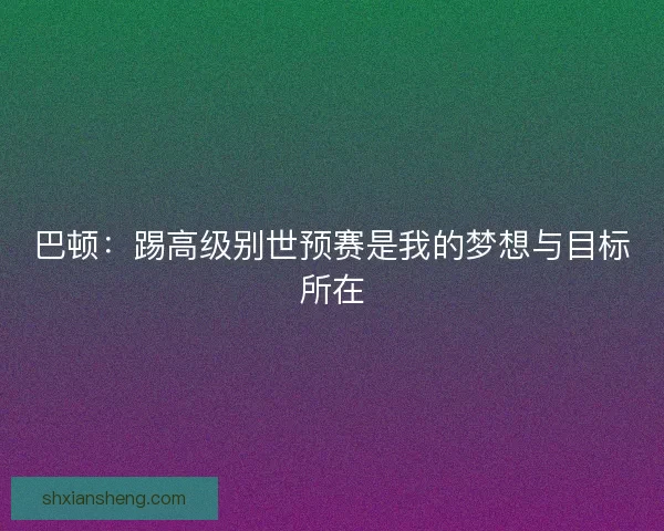巴顿：踢高级别世预赛是我的梦想与目标所在