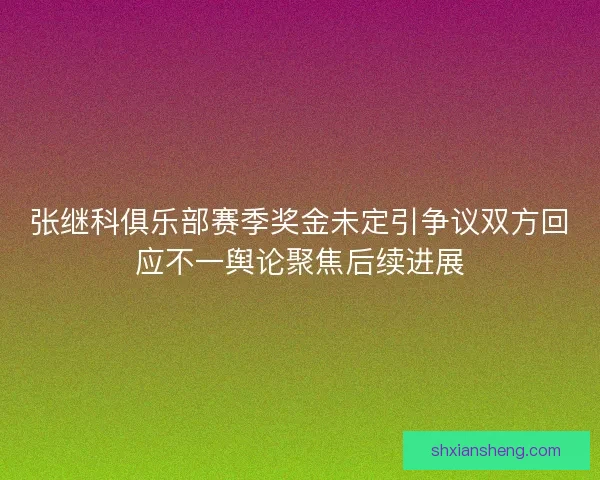 张继科俱乐部赛季奖金未定引争议双方回应不一舆论聚焦后续进展